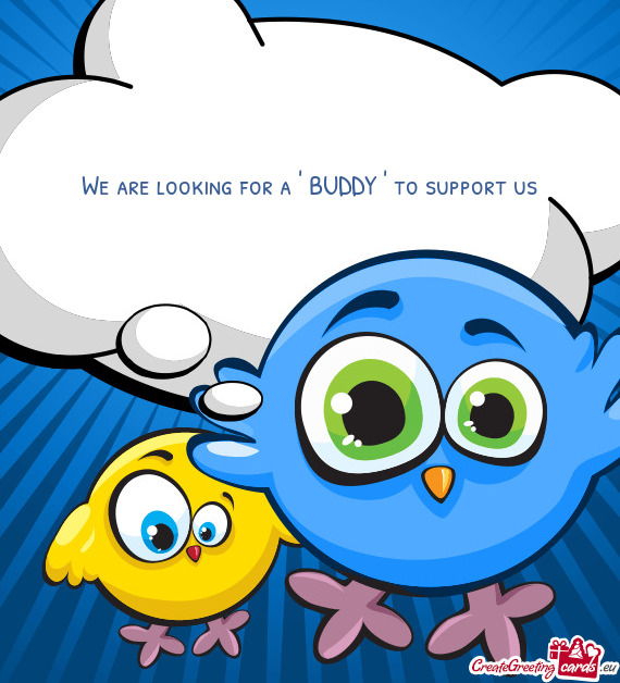 We are looking for a ' BUDDY ' to support us